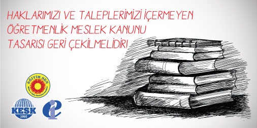 Haklarımızı ve Taleplerimizi İçermeyen Öğretmenlik Meslek Kanunu Tasarısı Geri Çekilmelidir!
